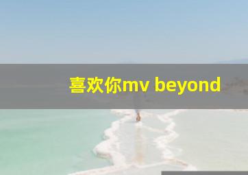 喜欢你mv beyond